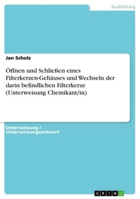 Scholz |  Öffnen und Schließen eines Filterkerzen-Gehäuses und Wechseln der darin befindlichen Filterkerze (Unterweisung Chemikant/in) | Buch |  Sack Fachmedien