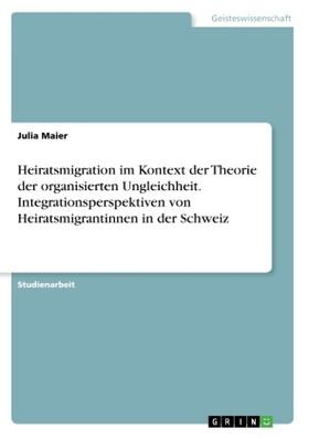 Maier |  Heiratsmigration im Kontext der Theorie der organisierten Ungleichheit. Integrationsperspektiven von Heiratsmigrantinnen in der Schweiz | Buch |  Sack Fachmedien