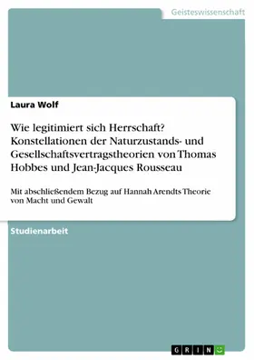 Wolf |  Wie legitimiert sich Herrschaft? Konstellationen der Naturzustands- und Gesellschaftsvertragstheorien von Thomas Hobbes und Jean-Jacques Rousseau | eBook | Sack Fachmedien