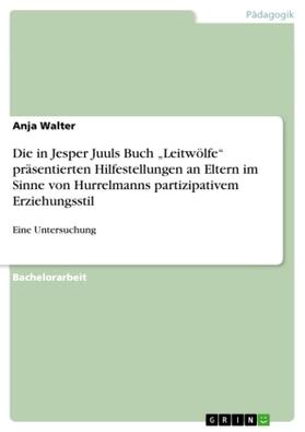 Walter |  Die in Jesper Juuls Buch "Leitwölfe" präsentierten Hilfestellungen an Eltern im Sinne von Hurrelmanns partizipativem Erziehungsstil | Buch |  Sack Fachmedien