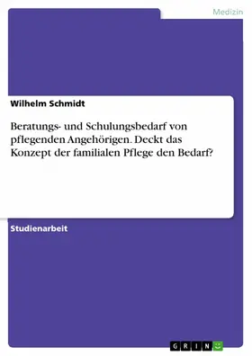 Schmidt |  Beratungs- und Schulungsbedarf von pflegenden Angehörigen. Deckt das Konzept der familialen Pflege den Bedarf? | eBook | Sack Fachmedien