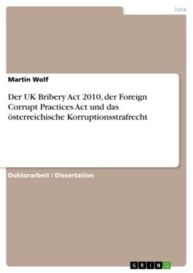 Wolf | Der UK Bribery Act 2010, der Foreign Corrupt Practices Act und das österreichische Korruptionsstrafrecht | Buch | 978-3-668-39919-8 | sack.de