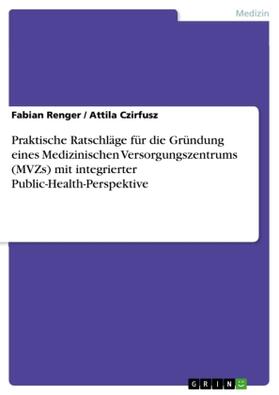 Czirfusz / Renger | Praktische Ratschläge für die Gründung eines Medizinischen Versorgungszentrums (MVZs) mit integrierter Public-Health-Perspektive | Buch | 978-3-668-43143-0 | sack.de