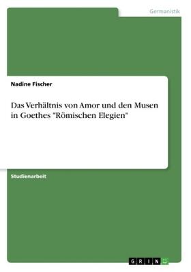 Fischer |  Das Verhältnis von Amor und den Musen in Goethes "Römischen Elegien" | Buch |  Sack Fachmedien