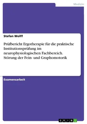 Wolff |  Prüfbericht Ergotherapie für die praktische Institutionsprüfung im neurophysiologischen Fachbereich. Störung der Fein- und Graphomotorik | eBook | Sack Fachmedien