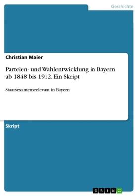 Maier | Parteien- und Wahlentwicklung in Bayern ab 1848 bis 1912. Ein Skript | Buch | 978-3-668-45524-5 | sack.de