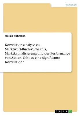 Hohmann |  Korrelationsanalyse zu Marktwert-Buch-Verhältnis, Marktkapitalisierung und der Performance von Aktien. Gibt es eine signifikante Korrelation? | Buch |  Sack Fachmedien