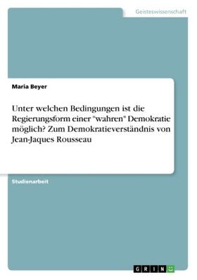 Beyer |  Unter welchen Bedingungen ist die Regierungsform einer "wahren" Demokratie möglich? Zum Demokratieverständnis von Jean-Jaques Rousseau | Buch |  Sack Fachmedien