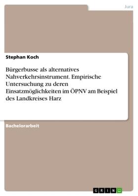 Koch |  Bürgerbusse als alternatives Nahverkehrsinstrument. Empirische Untersuchung zu deren Einsatzmöglichkeiten im ÖPNV am Beispiel des Landkreises Harz | Buch |  Sack Fachmedien