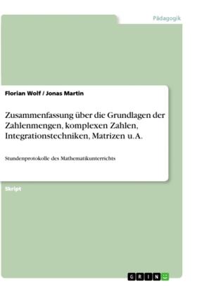 Wolf / Martin |  Zusammenfassung über die Grundlagen der Zahlenmengen, komplexen Zahlen, Integrationstechniken, Matrizen u. A. | Buch |  Sack Fachmedien