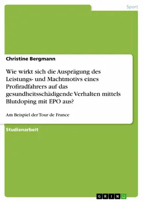 Bergmann |  Wie wirkt sich die Ausprägung des Leistungs- und Machtmotivs eines Profiradfahrers auf das gesundheitsschädigende Verhalten mittels Blutdoping mit EPO aus? | eBook | Sack Fachmedien