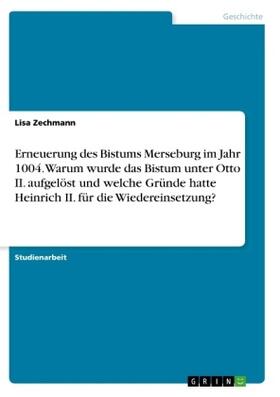 Zechmann |  Erneuerung des Bistums Merseburg im Jahr 1004. Warum wurde das Bistum unter Otto II. aufgelöst und welche Gründe hatte Heinrich II. für die Wiedereinsetzung? | Buch |  Sack Fachmedien