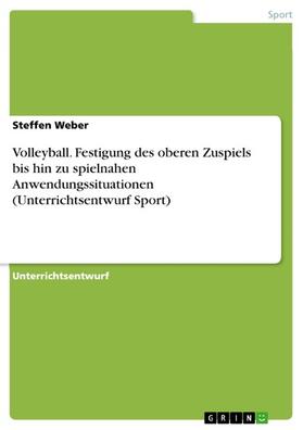 Weber | Volleyball. Festigung des oberen Zuspiels bis hin zu spielnahen Anwendungssituationen (Unterrichtsentwurf Sport) | E-Book | sack.de
