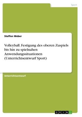 Weber | Volleyball. Festigung des oberen Zuspiels bis hin zu spielnahen Anwendungssituationen (Unterrichtsentwurf Sport) | Buch | 978-3-668-58898-1 | sack.de