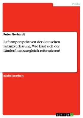 Gerhardt | Reformperspektiven der deutschen Finanzverfassung. Wie lässt sich der Länderfinanzausgleich reformieren? | Buch | 978-3-668-60179-6 | sack.de
