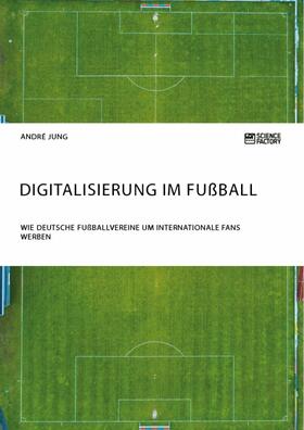 Jung |  Digitalisierung im Fußball. Wie deutsche Fußballvereine um internationale Fans werben | eBook | Sack Fachmedien