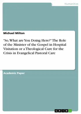 Milton |  "So, What are You Doing Here?" The Role of the Minister of the Gospel in Hospital Visitation or a Theological Cure for the Crisis in Evangelical Pastoral Care | eBook | Sack Fachmedien