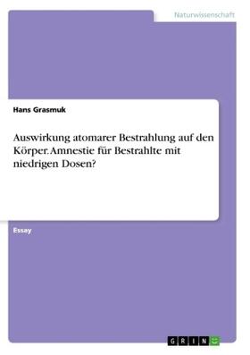 Grasmuk | Auswirkung atomarer Bestrahlung auf den Körper. Amnestie für Bestrahlte mit niedrigen Dosen? | Buch | 978-3-668-62509-9 | sack.de