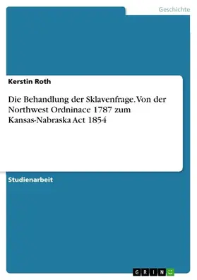 Roth |  Die Behandlung der Sklavenfrage. Von der Northwest Ordninace 1787 zum Kansas-Nabraska Act 1854 | eBook | Sack Fachmedien