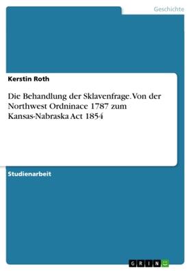 Roth |  Die Behandlung der Sklavenfrage. Von der Northwest Ordninace 1787 zum Kansas-Nabraska Act 1854 | Buch |  Sack Fachmedien