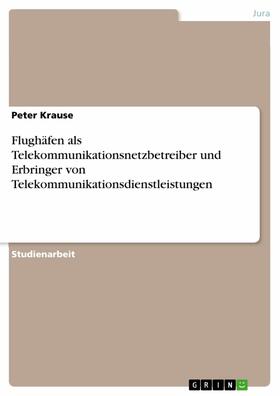 Krause | Flughäfen als Telekommunikationsnetzbetreiber und Erbringer von Telekommunikationsdienstleistungen | E-Book | sack.de
