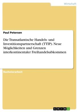 Petersen |  Die Transatlantische Handels- und Investitionspartnerschaft (TTIP). Neue Möglichkeiten und Grenzen interkontinentaler Freihandelsabkommen | Buch |  Sack Fachmedien