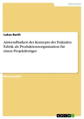 Barth |  Anwendbarkeit des Konzepts der Fraktalen Fabrik als Produktionsorganisation für einen Projektfertiger | Buch |  Sack Fachmedien