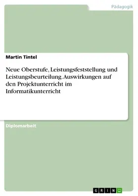 Tintel |  Neue Oberstufe, Leistungsfeststellung und Leistungsbeurteilung. Auswirkungen auf den Projektunterricht im Informatikunterricht | eBook | Sack Fachmedien