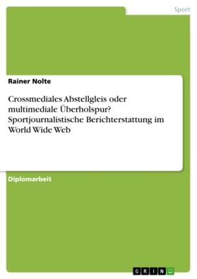Nolte |  Crossmediales Abstellgleis oder multimediale Überholspur? Sportjournalistische Berichterstattung im World Wide Web | Buch |  Sack Fachmedien