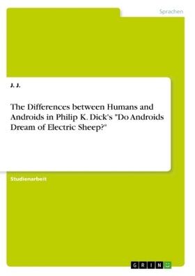 J. | The Differences between Humans and Androids in Philip K. Dick's "Do Androids Dream of Electric Sheep?" | Buch | 978-3-668-71581-3 | www.sack.de