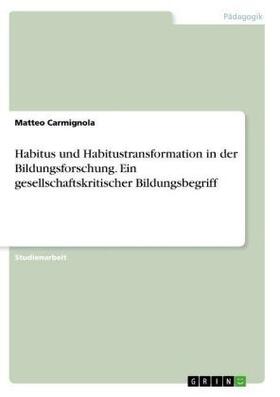 Carmignola | Habitus und Habitustransformation in der Bildungsforschung. Ein gesellschaftskritischer Bildungsbegriff | Buch | 978-3-668-73260-5 | sack.de