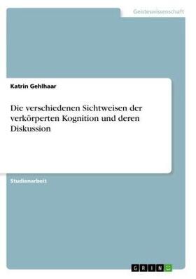 Gehlhaar |  Die verschiedenen Sichtweisen der verkörperten Kognition und deren Diskussion | Buch |  Sack Fachmedien