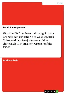 Baumgartner |  Welchen Einfluss hatten die ungeklärten Grenzfragen zwischen der Volksrepublik China und der Sowjetunion auf den chinesisch-sowjetischen Grenzkonflikt 1969? | eBook | Sack Fachmedien