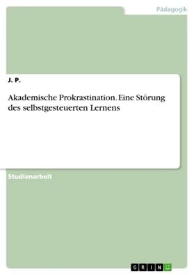 P. | Akademische Prokrastination. Eine Störung des selbstgesteuerten Lernens | Buch | 978-3-668-75293-1 | sack.de