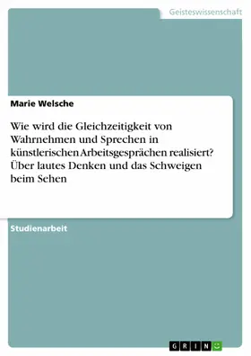 Welsche |  Wie wird die Gleichzeitigkeit von Wahrnehmen und Sprechen in  künstlerischen Arbeitsgesprächen realisiert? Über lautes Denken und das Schweigen beim Sehen | eBook | Sack Fachmedien