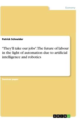 Schneider | "They'll take our jobs". The future of labour in the light of automation due to artificial intelligence and robotics | Buch | 978-3-668-78477-2 | sack.de
