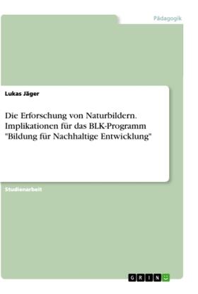 Jäger | Die Erforschung von Naturbildern. Implikationen für das BLK-Programm "Bildung für Nachhaltige Entwicklung" | Buch | 978-3-668-80925-3 | sack.de