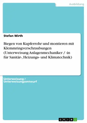 Wirth |  Biegen von Kupferrohr und montieren mit Klemmringverschraubungen (Unterweisung Anlagenmechaniker / -in für Sanitär-, Heizungs- und Klimatechnik) | eBook | Sack Fachmedien
