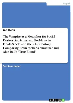 Hurta |  The Vampire as a Metaphor for Social Desires, Anxieties and Problems in Fin-de-Siècle and the 21st Century. Comparing Bram Stoker's "Dracula" and Alan Ball's "True Blood" | eBook | Sack Fachmedien