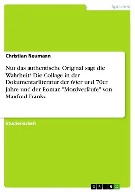 Neumann |  Nur das authentische Original sagt die Wahrheit? Die Collage in der Dokumentarliteratur der 60er und 70er Jahre und der Roman "Mordverläufe" von Manfred Franke | eBook | Sack Fachmedien