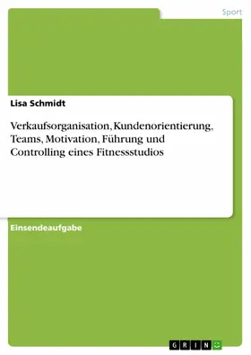 Schmidt |  Verkaufsorganisation, Kundenorientierung, Teams, Motivation, Führung und Controlling eines Fitnessstudios | eBook | Sack Fachmedien
