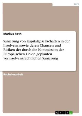 Roth | Sanierung von Kapitalgesellschaften in der Insolvenz sowie deren Chancen und Risiken der durch die Kommission der Europäischen Union geplanten vorinsolvenzrechtlichen Sanierung | E-Book | sack.de