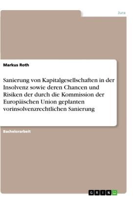 Roth | Sanierung von Kapitalgesellschaften in der Insolvenz sowie deren Chancen und Risiken der durch die Kommission der Europäischen Union geplanten vorinsolvenzrechtlichen Sanierung | Buch | 978-3-668-86394-1 | sack.de