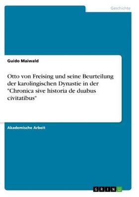 Maiwald | Otto von Freising  und seine Beurteilung der karolingischen Dynastie in der "Chronica sive historia de duabus civitatibus" | Buch | 978-3-668-86990-5 | sack.de