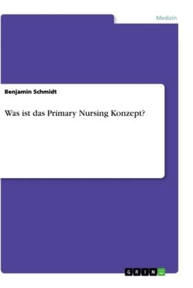 Schmidt | Was ist das Primary Nursing Konzept? | Buch | 978-3-668-88315-4 | sack.de