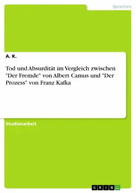 K. |  Tod und Absurdität im Vergleich zwischen "Der Fremde" von Albert Camus und "Der Prozess" von Franz Kafka | eBook | Sack Fachmedien