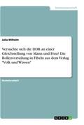 Wilhelm |  Versuchte sich die DDR an einer Gleichstellung von Mann und Frau? Die Rollenverteilung in Fibeln aus dem Verlag "Volk und Wissen" | Buch |  Sack Fachmedien