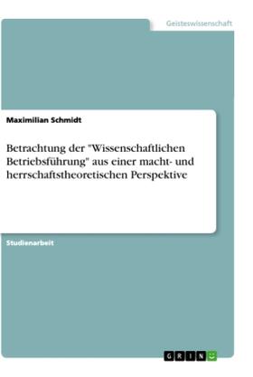 Schmidt | Betrachtung der "Wissenschaftlichen Betriebsführung" aus einer macht- und herrschaftstheoretischen Perspektive | Buch | 978-3-668-90685-3 | sack.de