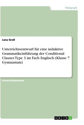 Groß |  Unterrichtsentwurf für eine induktive Grammatikeinführung der Conditional Clauses Type 3 im Fach Englisch (Klasse 7 Gymnasium) | Buch |  Sack Fachmedien