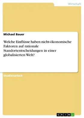 Bauer |  Welche Einflüsse haben nicht-ökonomische Faktoren auf rationale Standortentscheidungen in einer globalisierten Welt? | eBook | Sack Fachmedien